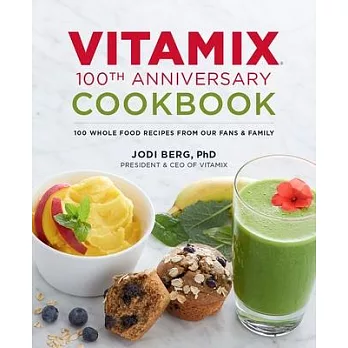 Vitamix 100th Anniversary Cookbook: 100 Whole Food Recipes from Our Fans & Family
