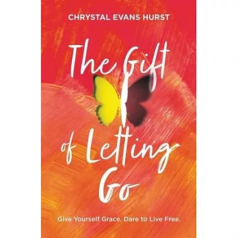 The Gift of Letting Go: Give Yourself Grace. Dare to Live Free.