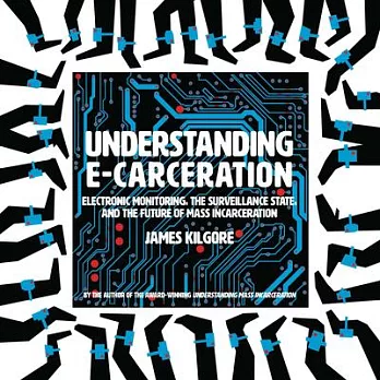 Understanding E-Carceration: The Evolution of Punishment, Technology, and Profit