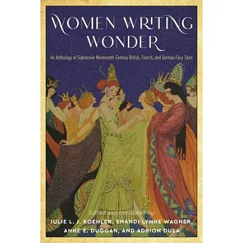 Women writing wonder : an anthology of subversive nineteenth-century British, French, and German fairy tales /