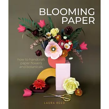 Blooming Paper: How to Handcraft Paper Flowers and Botanicals