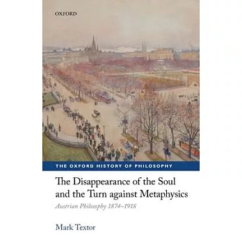 The Disappearance of the Soul and the Turn Against Metaphysics: Austrian Philosophy 1874-1918