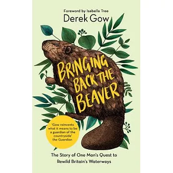 Bringing Back the Beaver: The Story of One Man’’s Quest to Rewild Britain’’s Waterways