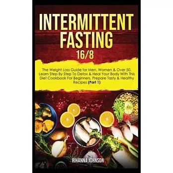 Intermittent Fasting 16/8: The Weight Loss Guide for Men, Women & Over 50. Learn Step By Step To Detox & Heal Your Body With This Diet Cookbook F