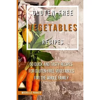 Gluten - Free Vegetables Recipes: 50 Quick And Tasty Recipes For Gluten-Free Vegetables For The Whole Family