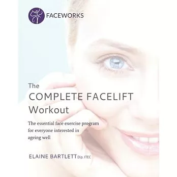 The Complete Facelift Workout: The Essential Face Exercise Program for Everyone Interested in Ageing Well