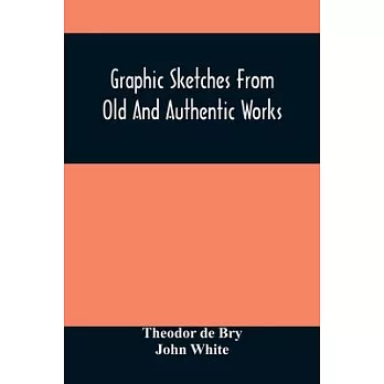 Graphic Sketches From Old And Authentic Works, Illustrating The Costume, Habits, And Character, Of The Aborigines Of America: Together With Rare And C