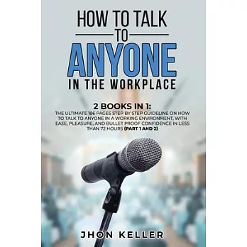 How to Talk to Anyone in the Workplace: 2 Books in 1: The Ultimate 186 Pages Step by Step Guideline on How to Talk to Anyone in a Working Environment,