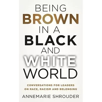 Being Brown in a Black and White World. Conversations for Leaders about Race, Racism and Belonging