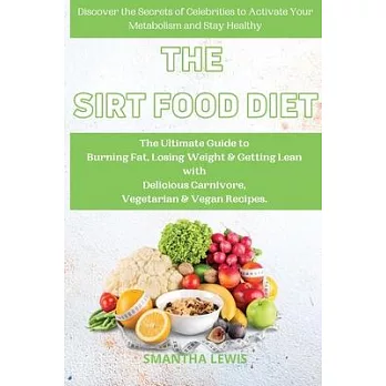 The Sirt Food Diet: The Ultimate Guide to Burn Fat, Lose Weight, Get Lean with delicious Carnivore, Vegetarian & Vegan Recipes. Discover t