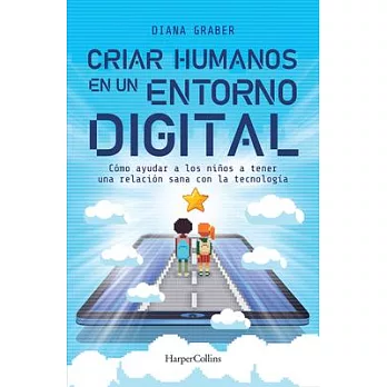 Criar Humanos En Un Entorno Digital (Raising Humans in a Digital: Helping Kids Build a Healthy Relationship with Technology