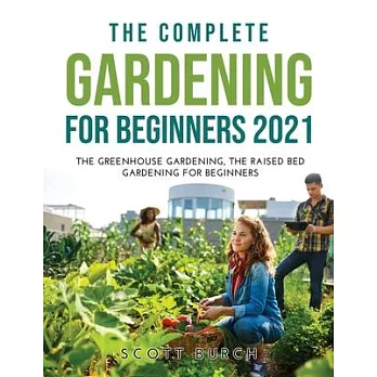 The Complete Gardening for Beginners 2021: The Greenhouse Gardening The Raised Bed Gardening for Beginners