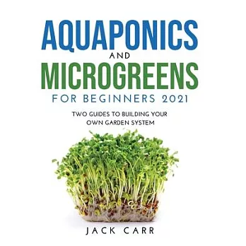 Aquaponics and Microgreens for Beginners 2021: Two Guides to Building Your Own Garden System