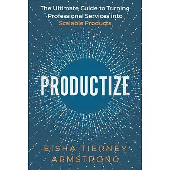 Productize: The Ultimate Guide to Turning Professional Services into Scalable Products
