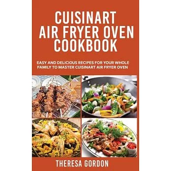 Cuisinart Air Fryer Oven Cookbook: Easy and Delicious Recipes for Your Whole Family to Master Cuisinart Air Fryer Oven