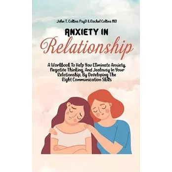 Anxiety In Relationship: A Workbook To Help You Eliminate Anxiety, Negative Thinking, And Jealousy In Your Relationship, By Developing The Righ