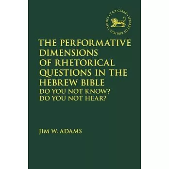 The Performative Dimensions of Rhetorical Questions in the Hebrew Bible: Do You Not Know? Do You Not Hear?