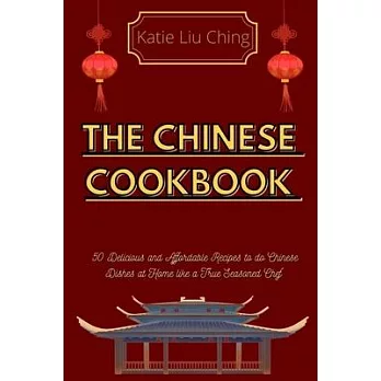 The Chinese Cookbook: 50 Delicious and Affordable Recipes to do Chinese Dishes at Home like a True Seasoned Chef