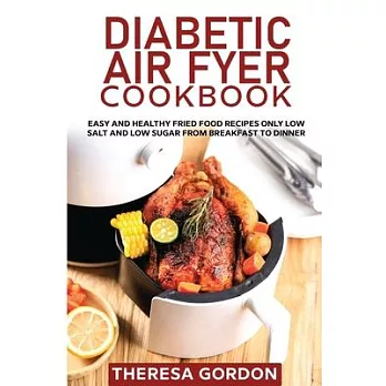 Diabetic Air Fryer Cookbook: Easy and Healthy Fried Food Recipes Only Low Salt and Low Sugar from Breakfast to Dinner