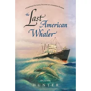 The Last American Whaler: A Somewhat Fictional Account of a Seafaring Pioneer
