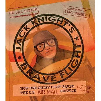 Jack Knight’’s Brave Flight: How One Gutsy Pilot Saved the Us Air Mail Service