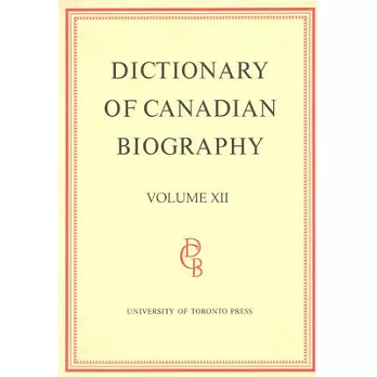 Dictionary of Canadian Biography / Dictionaire Biographique Du Canada: Volume XII, 1891 - 1900