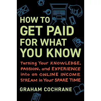 How to Get Paid for What You Know: Turning Your Knowledge, Passion, and Experience Into an Online Income Stream in Your Spare Time