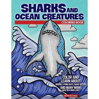 Sharks and Ocean Creatures Coloring Book: Color and Learn about Sharks, Sting Rays, Giant Octopi and Many More Deep Sea Dwellers