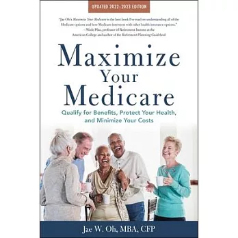 Maximize Your Medicare: 2022-2023 Edition: Qualify for Benefits, Protect Your Health, and Minimize Your Costs