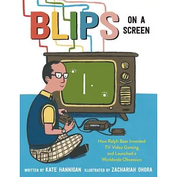 Blips on a screen : how Ralph Baer invented TV video gaming and launched a worldwide obsession /