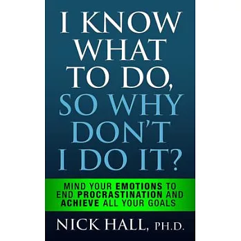 I Know What to Do So Why Don’t I Do It? - Second Edition: Mind Your Emotions to End Procrastination and Achieve All Your Goals