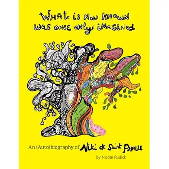 What Is Now Known Was Once Only Imagined: An (Auto)Biography of Niki de Saint Phalle