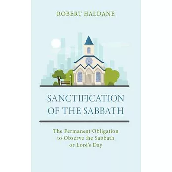 Sanctification of the Sabbath: The Permanent Obligation to Observe the Sabbath or Lord’’s Day