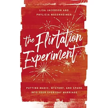 The Flirtation Experiment: Putting Magic, Mystery, and Spark Into Your Everyday Marriage