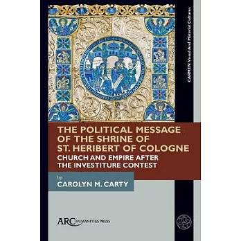 The Political Message of the Shrine of St. Heribert of Cologne: Church and Empire After the Investiture Contest