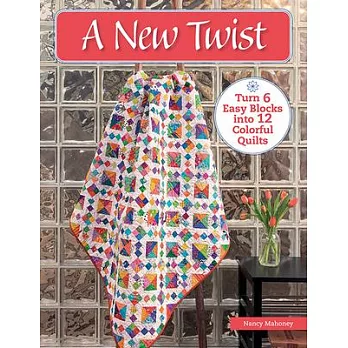 A New Twist: Turn 6 Easy Blocks Into 12 Colorful Quilts