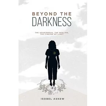 Beyond the Darkness: The Heartbreak, the Healing, the Finding of Light