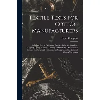 Textile Texts for Cotton Manufacturers: Including Special Articles on Carding, Spinning, Spooling, Warping, Dyeing, Reeling, Twisting and Weaving: Als