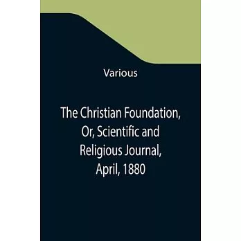 The Christian Foundation, Or, Scientific and Religious Journal, April, 1880