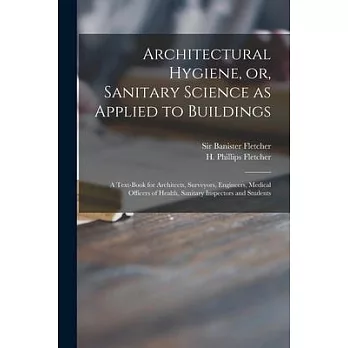 Architectural Hygiene, or, Sanitary Science as Applied to Buildings: a Text-book for Architects, Surveyors, Engineers, Medical Officers of Health, San