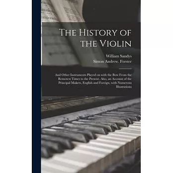 The History of the Violin: and Other Instruments Played on With the Bow From the Remotest Times to the Present. Also, an Account of the Principal