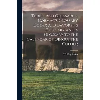 Three Irish Glossaries. Cormac’’s Glossary Codex A. O’’Davoren’’s Glossary and a Glossary to the Calendar of Oingus the Culdee;