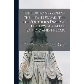 The Coptic Version of the New Testament in the Southern Dialect, Otherwise Called Sahidic and Thebaic: With Critical Apparatus, Literal English Transl