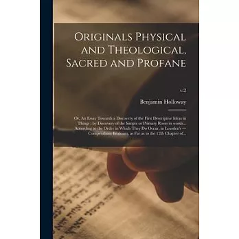 Originals Physical and Theological, Sacred and Profane; or, An Essay Towards a Discovery of the First Descriptive Ideas in Things: by Discovery of the