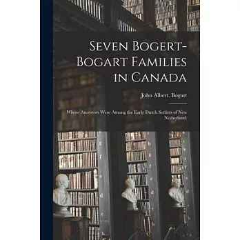 Seven Bogert-Bogart Families in Canada; Whose Ancestors Were Among the Early Dutch Settlers of New Netherland.