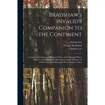 Bradshaw’’s Invalid’’s Companion to the Continent [electronic Resource]: Comprising General and Medical Notices of the Principal Places of Resort; With