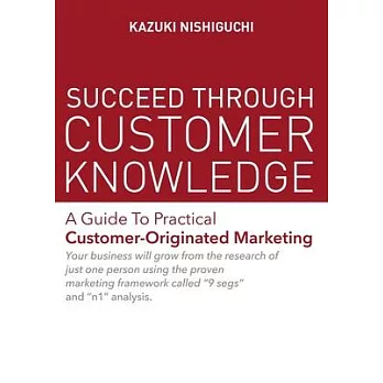 Succeed Through Customer Knowledge: A Guide to Practical Customer-Originated Marketing