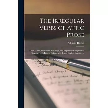 The Irregular Verbs of Attic Prose: Their Forms, Prominent Meanings, and Important Compounds; Together With Lists of Related Words and English Derivat