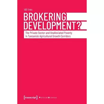 Brokering Development?: The Private Sector and Unalleviated Poverty in Tanzania’’s Agricultural Growth Corridors