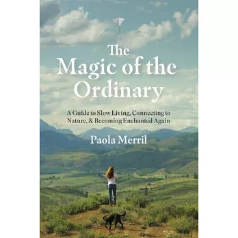 The Magic of the Ordinary: A Guide to Slow Living, Connecting to Nature, and Becoming Enchanted Again